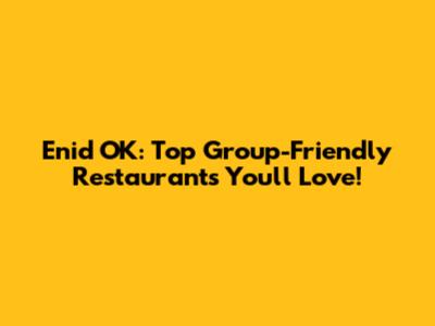 Enid OK: Top Group-Friendly Restaurants You'll Love!
