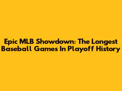 Epic MLB Showdown: The Longest Baseball Games In Playoff History