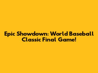 Epic Showdown: World Baseball Classic Final Game!