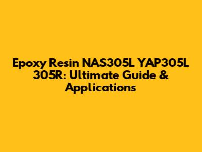 Epoxy Resin NAS305L YAP305L 305R: Ultimate Guide & Applications