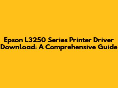 Epson L3250 Series Printer Driver Download: A Comprehensive Guide