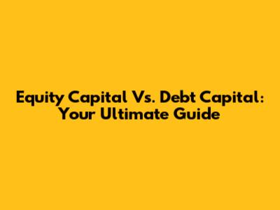 Equity Capital Vs. Debt Capital: Your Ultimate Guide
