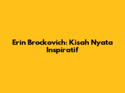 Erin Brockovich: Kisah Nyata Inspiratif