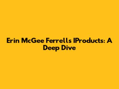 Erin McGee Ferrell's IProducts: A Deep Dive
