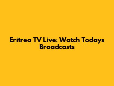 Eritrea TV Live: Watch Today's Broadcasts
