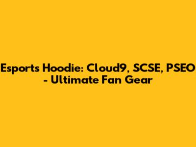 Esports Hoodie: Cloud9, SCSE, PSEO - Ultimate Fan Gear