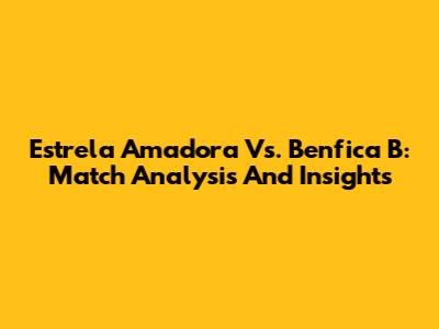 Estrela Amadora Vs. Benfica B: Match Analysis And Insights