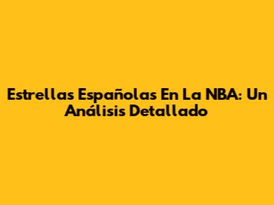 Estrellas Españolas En La NBA: Un Análisis Detallado