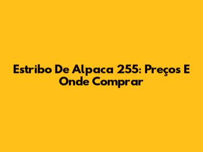 Estribo De Alpaca 255: Preços E Onde Comprar