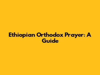 Ethiopian Orthodox Prayer: A Guide