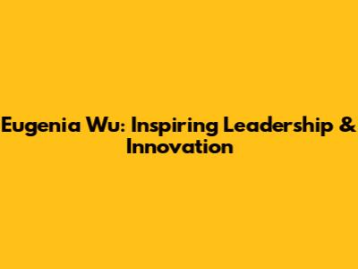 Eugenia Wu: Inspiring Leadership & Innovation