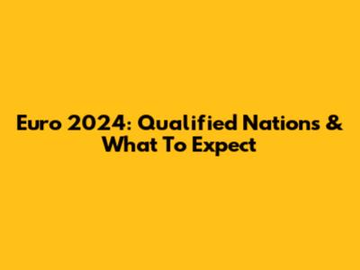 Euro 2024: Qualified Nations & What To Expect