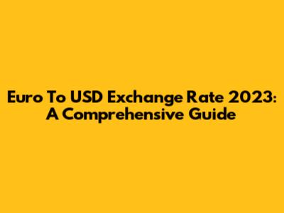 Euro To USD Exchange Rate 2023: A Comprehensive Guide