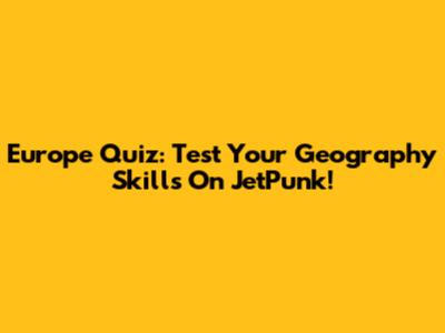 Europe Quiz: Test Your Geography Skills On JetPunk!