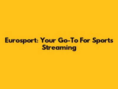 Eurosport: Your Go-To For Sports Streaming