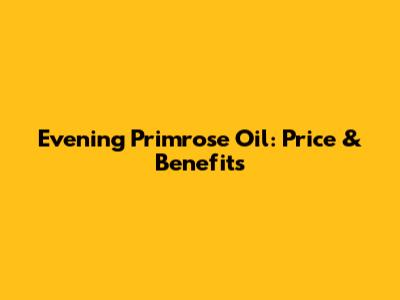 Evening Primrose Oil: Price & Benefits
