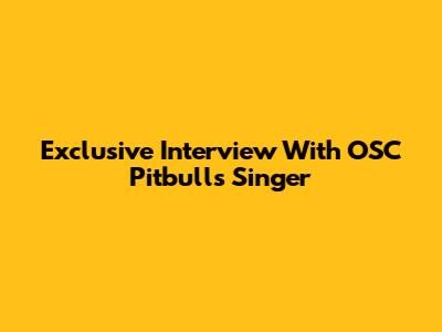 Exclusive Interview With OSC Pitbulls Singer