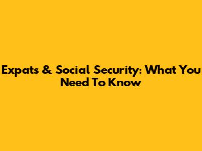 Expats & Social Security: What You Need To Know