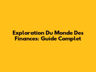 Exploration Du Monde Des Finances: Guide Complet