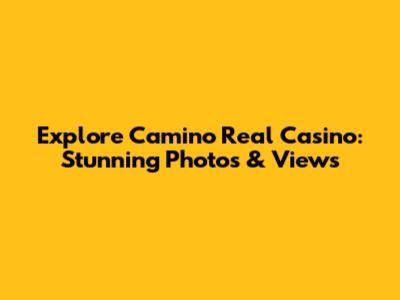 Explore Camino Real Casino: Stunning Photos & Views