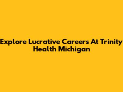 Explore Lucrative Careers At Trinity Health Michigan