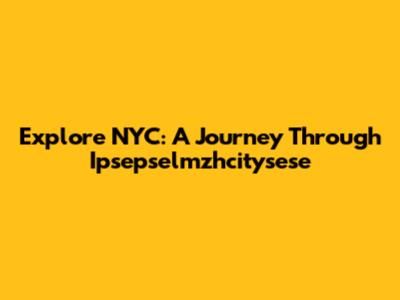 Explore NYC: A Journey Through Ipsepselmzhcitysese