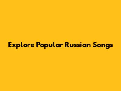 Explore Popular Russian Songs