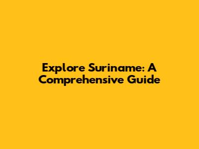 Explore Suriname: A Comprehensive Guide