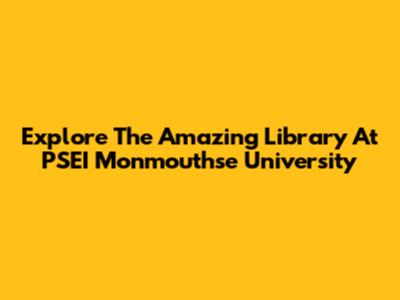 Explore The Amazing Library At PSEI Monmouthse University