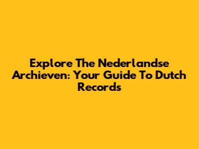 Explore The Nederlandse Archieven: Your Guide To Dutch Records
