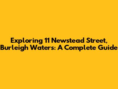 Exploring 11 Newstead Street, Burleigh Waters: A Complete Guide
