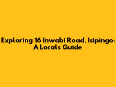 Exploring 16 Inwabi Road, Isipingo: A Local's Guide