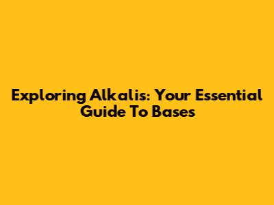 Exploring Alkalis: Your Essential Guide To Bases