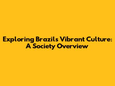 Exploring Brazil's Vibrant Culture: A Society Overview