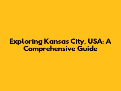 Exploring Kansas City, USA: A Comprehensive Guide