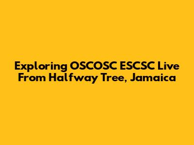 Exploring OSCOSC ESCSC Live From Halfway Tree, Jamaica