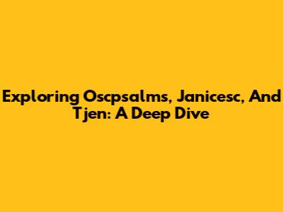 Exploring Oscpsalms, Janicesc, And Tjen: A Deep Dive