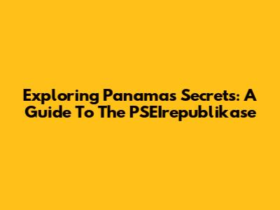 Exploring Panama's Secrets: A Guide To The PSEIrepublikase