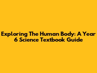 Exploring The Human Body: A Year 6 Science Textbook Guide