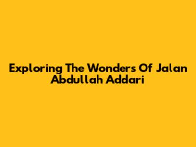 Exploring The Wonders Of Jalan Abdullah Addari