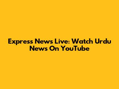 Express News Live: Watch Urdu News On YouTube