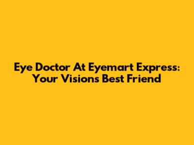 Eye Doctor At Eyemart Express: Your Vision's Best Friend
