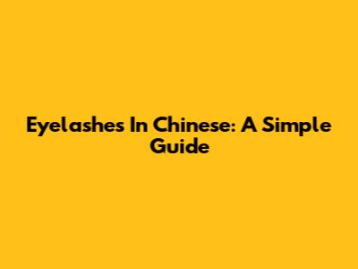 Eyelashes In Chinese: A Simple Guide