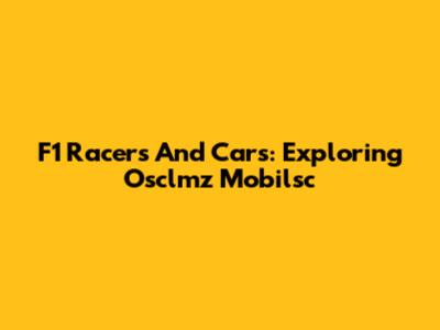 F1 Racers And Cars: Exploring Osclmz Mobilsc
