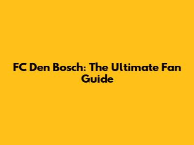 FC Den Bosch: The Ultimate Fan Guide