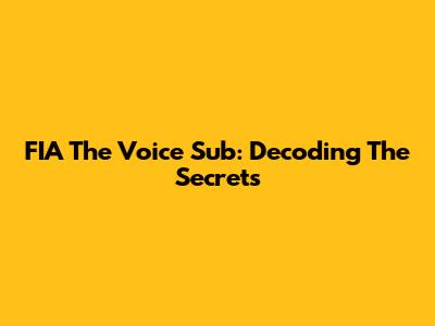 FIA The Voice Sub: Decoding The Secrets