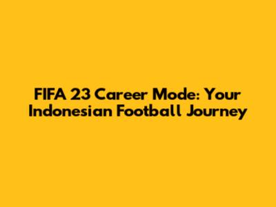 FIFA 23 Career Mode: Your Indonesian Football Journey