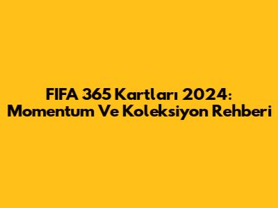 FIFA 365 Kartları 2024: Momentum Ve Koleksiyon Rehberi