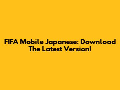 FIFA Mobile Japanese: Download The Latest Version!