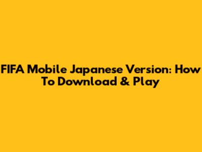 FIFA Mobile Japanese Version: How To Download & Play